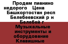 Продам пианино недорого › Цена ­ 5 000 - Башкортостан респ., Белебеевский р-н, Белебей г. Музыкальные инструменты и оборудование » Клавишные   
